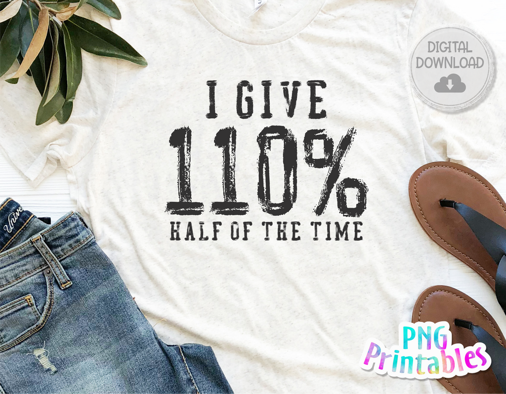 I Give 110% Half Of The Time | PNG Print File