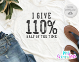 I Give 110% Half Of The Time | PNG Print File