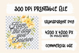 Have the Day You Deserve | Funny PNG Print File
