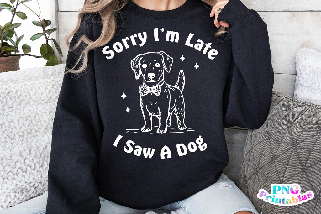 Sorry I'm Late I Saw A Dog | PNG Sublimation File