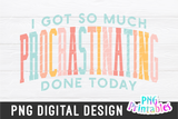 I Got So Much Procrastinating Done Today | PNG Print File