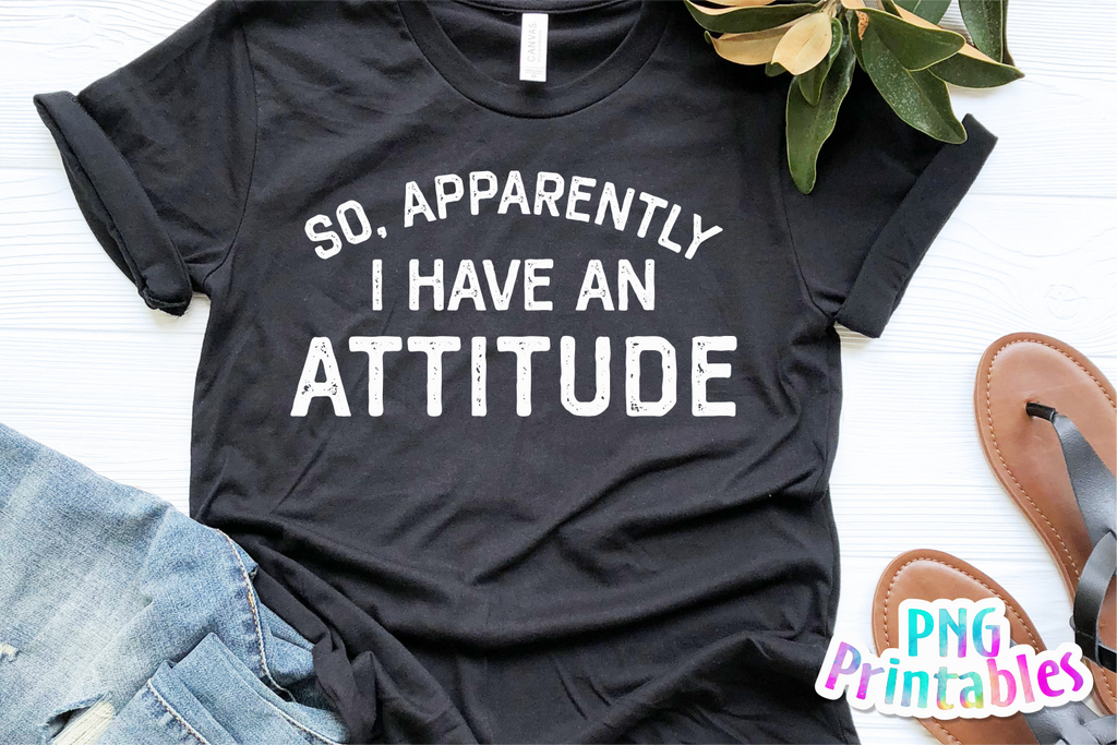 So Apparently I Have An Attitude | PNG Print File