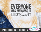 Everyone Was Thinking It I Just Said It | PNG Print File
