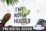 I'm Not A Hugger | PNG Print File