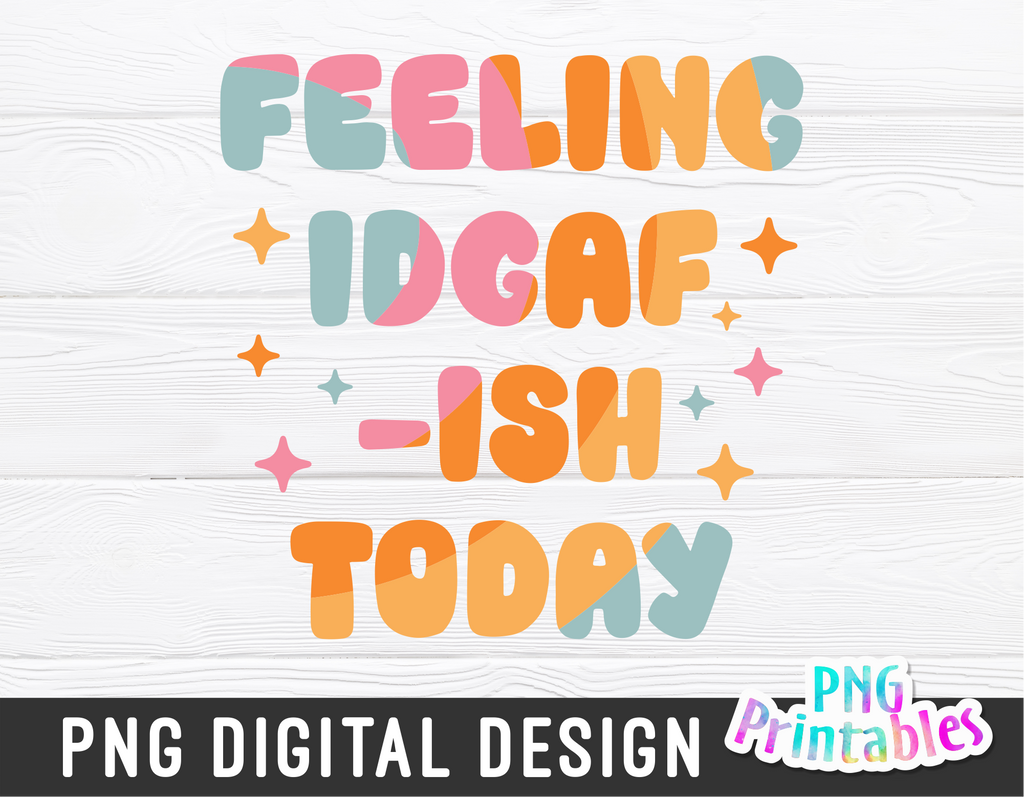Feeling IDGAF-ISH Today | PNG Print File