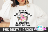 It's a Dry Shampoo And Coffee Kind Of Day | PNG Print File