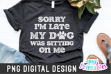 Sorry I'm Late My Dog Was Sitting On Me | PNG Print File