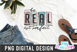 Be Real Not Perfect | PNG Sublimation File