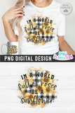 In A World Full Of Roses Be A Sunflower  | Sunflower Sublimation