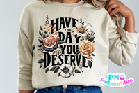 Have The Day You Deserve | PNG Print File
