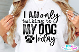 I'm Only Talking To My Dog Today | PNG Sublimation File