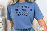 I'm Only Talking To My Dog Today | PNG Sublimation File