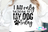 I'm Only Talking To My Dog Today | PNG Sublimation File