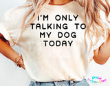 I'm Only Talking To My Dog Today | PNG Sublimation File