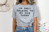 I'm Only Talking To My Dog Today | PNG Sublimation File