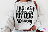 I'm Only Talking To My Dog Today | PNG Sublimation File