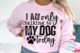 I'm Only Talking To My Dog Today | PNG Sublimation File