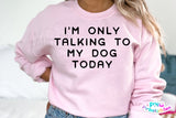 I'm Only Talking To My Dog Today | PNG Sublimation File