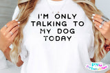 I'm Only Talking To My Dog Today | PNG Sublimation File