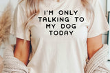 I'm Only Talking To My Dog Today | PNG Sublimation File