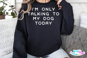 I'm Only Talking To My Dog Today | PNG Sublimation File