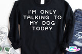 I'm Only Talking To My Dog Today | PNG Sublimation File