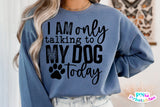 I'm Only Talking To My Dog Today | PNG Sublimation File