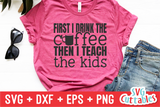 First I Drink The Coffee Then I Teach The Kids SVG Cut File