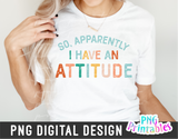 So Apparently I Have An Attitude | PNG Print File