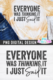 Everyone Was Thinking It I Just Said It | PNG Print File