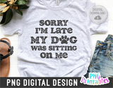 Sorry I'm Late My Dog Was Sitting On Me | PNG Print File