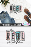Be Real Not Perfect | PNG Sublimation File