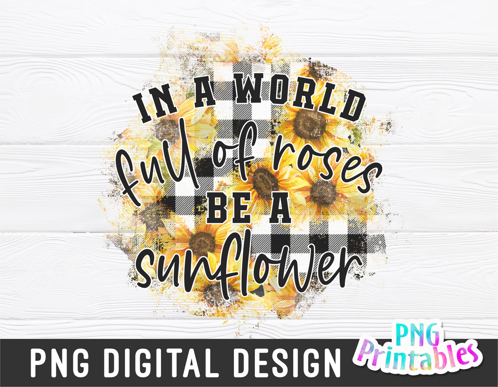 In A World Full Of Roses Be A Sunflower  | Sunflower Sublimation