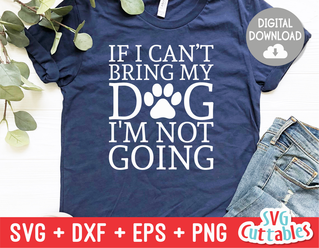 If I Can't Bring My Dog I'm Not Going svg - Funny Cut File