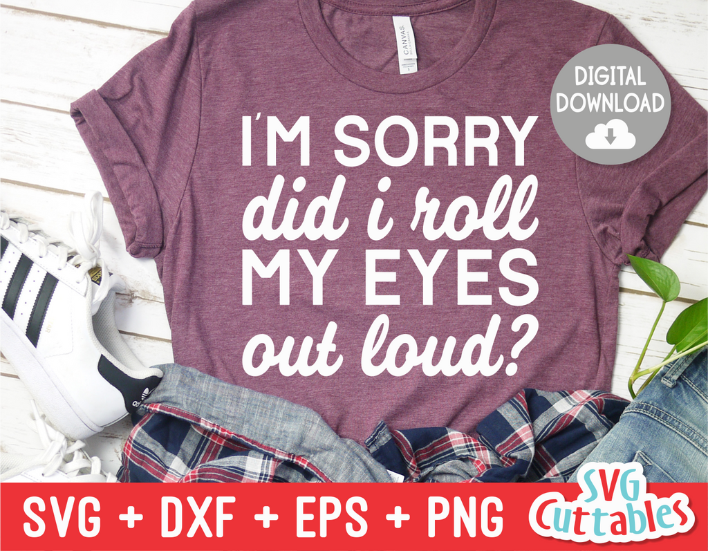 I'm Sorry Did I Roll My Eyes Out Loud | Sarcastic | SVG Cut File