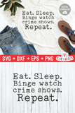 Eat, sleep, Binge Watch Crime Shows Repeat | True Crime SVG Cut File