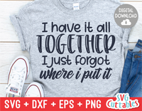 I Have it all Together I Just Forgot Where I Put It | Sarcastic | SVG Cut File