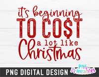 It's Beginning To Cost A Lot Like Christmas  | Sublimation PNG