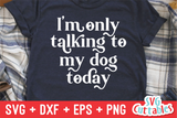 I'm Only Talking To My Dog Today - Funny Dog SVG